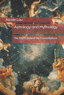 Astrology and Mythology: The Myths Behind the Constellations - Nicole Lau