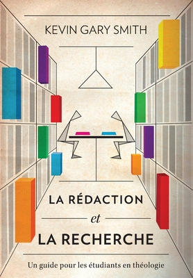 La rédaction et la recherche: Un guide pour les étudiants en théologie - Kevin Gary Smith