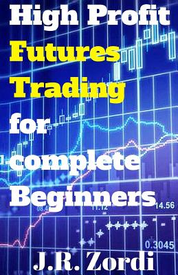 High Profit Futures Trading for Complete Beginners - J. R. Zordi