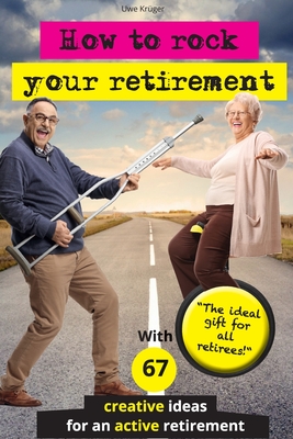 How to rock your retirement: Guidebook for a fulfilling and happy retirement. With 67 tried-and-tested tips and ideas for active and creative senio - Uwe Krüger