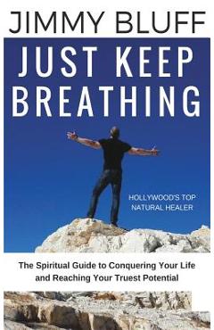 Coperta cărții 'Just Keep Breathing: The Spiritual Guide to Conquering Your Life and Reaching Your Truest Potential - Jimmy Bluff'