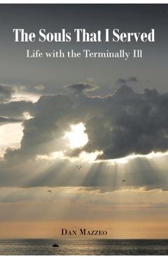 The Souls That I Served: Life with the Terminally Ill - Dan Mazzeo