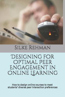 Designing for Optimal Peer Engagement in Online Learning: How to design online courses to meet online students' diverse peer interaction preferences - Silke Rehman