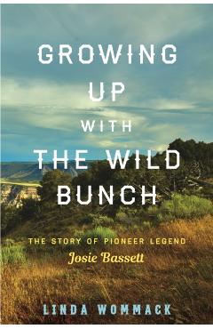 Growing Up with the Wild Bunch: The Story of Pioneer Legend Josie Bassett - Linda Wommack