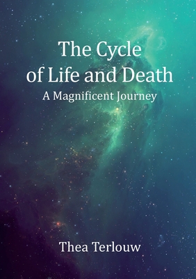 The Cycle of Life and Death: A Magnificent Journey - Thea Terlouw