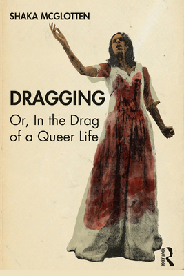 Dragging: Or, in the Drag of a Queer Life - Shaka Mcglotten