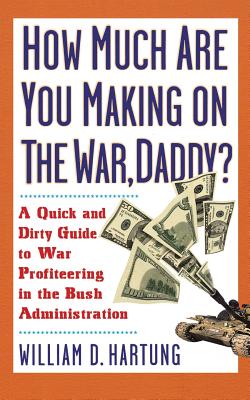 How Much Are You Making on the War Daddy?: A Quick and Dirty Guide to War Profiteering in the Bush Administration - William D. Hartung