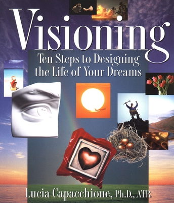 Visioning: Ten Steps to Designing the Life of Your Dreams - Lucia Capacchione