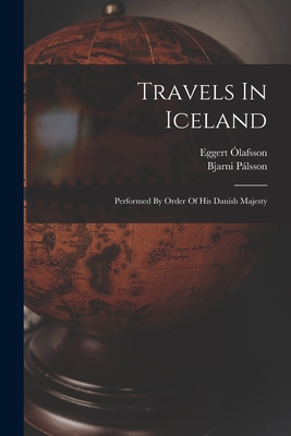 Travels In Iceland: Performed By Order Of His Danish Majesty - Eggert Ólafsson