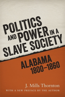 Politics and Power in a Slave Society: Alabama, 1800-1860 - J. Mills Thornton