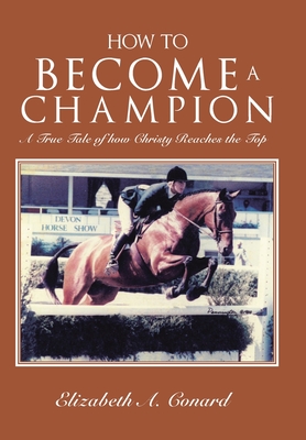 How to Become a Champion: A True Tale of How Christy Reaches the Top - Elizabeth A. Conard