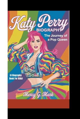 Katy Perry Biography: The journey of a pop queen (A biography book for kids) - Mercy G. Mark