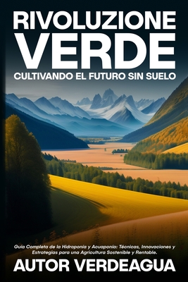 Rivoluzione Verde: Guía Completa de la Hidroponía y Acuaponía: Técnicas, Innovaciones y Estrategias para una Agricultura Sostenible y Rentable. - Autor Verdeagua