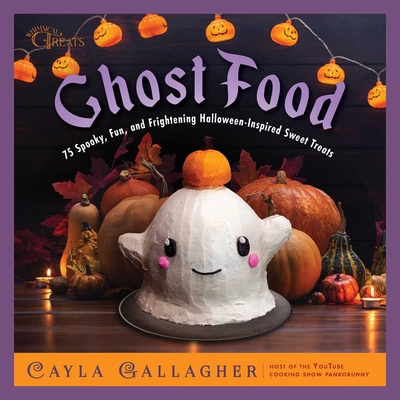Ghost Food: 75 Spooky, Fun, and Frightening Halloween-Inspired Sweet Treats - Cayla Gallagher