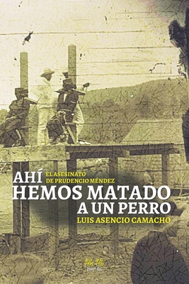 Ahí hemos matado a un perro: El asesinato de Prudencio Méndez - Luis Asencio Camacho