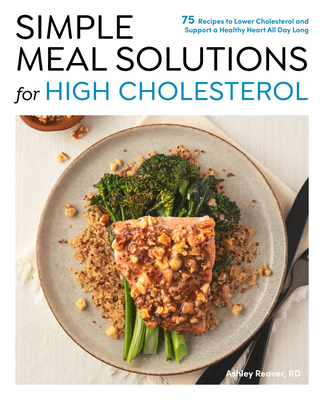 Simple Meal Solutions for High Cholesterol: 75 Recipes to Lower Cholesterol and Support a Healthy Heart - Ashley Reaver