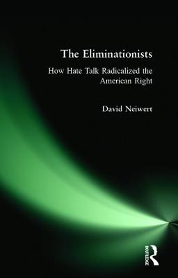 Eliminationists: How Hate Talk Radicalized the American Right - David Neiwert