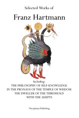 Selected Works of Franz Hartmann: The Philosophy of Self-Knowledge, In the Pronaos of the Temple of Wisdom, The Dweller of the Threshold, With the Ade - Franz Hartmann