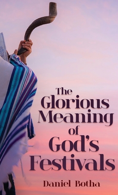 The Glorious Meaning of God's Festivals - Daniel Botha