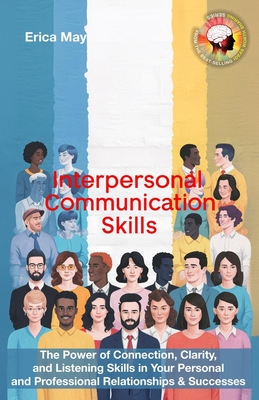 Interpersonal Communication Skills: The Power of Connection, Clarity, and Listening Skills in Your Personal and Professional Relationships & Successes - Erica May