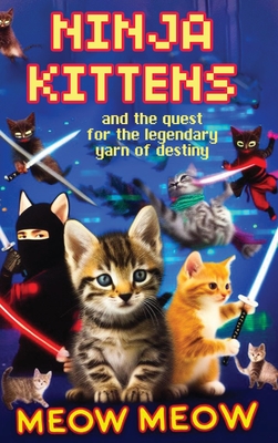 Ninja Kittens and the Quest for the Legendary Yarn of Destiny (Hardcover Edition) - Meow Meow