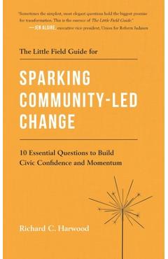 Poza produsului The Little Field Guide for Sparking Community-Led Change: 10 Essential Questions to Build Civic Confidence and Momentum - Richard C. Harwood