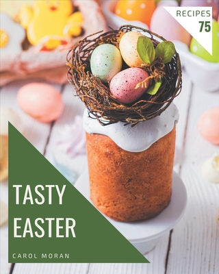 75 Tasty Easter Recipes: Best-ever Easter Cookbook for Beginners - Carol Moran