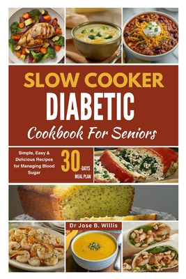 Slow Cooker Diabetic Cookbook For Seniors: Simple, Easy & Delicious Recipes for Managing Blood Sugar/30-Days Meal Plan - Jose Willis