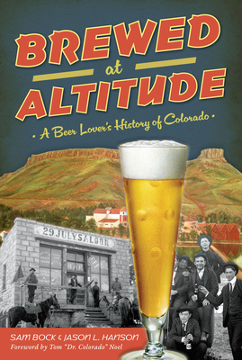 Brewed at Altitude: A Beer Lover's History of Colorado - Samuel Bock