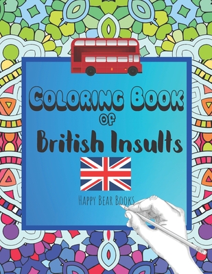 Coloring Book Of British Insults: A funny gift for relaxation and creative cuss word ideas - 