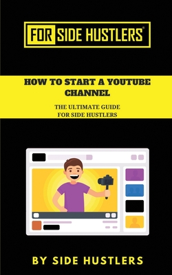 How to start a Youtube Channel: The Ultimate Guide for Side Hustlers - Side Hustlers