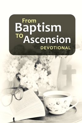 From Baptism to Ascension Devotional: A Study Guide on the Life of Jesus for the New Year, Easter, Lent and Christmas Gift - Janice Philpotts