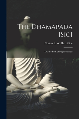 The Dhamapada [Sic]: Or, the Path of Righteousness - Norton F. W. Hazeldine