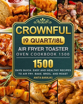 CROWNFUL19 Quart/18L Air Fryer Toaster Oven Cookbook 1500: 1500 Days Quick, Easy and Healthy Recipes to Air Fry, Bake, Broil, and Roast - Anita Barajas