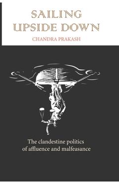 Coperta cărții 'Sailing Upside Down: The Clandestine Politics of Affluence and Malfeasance - Chandra Prakash'