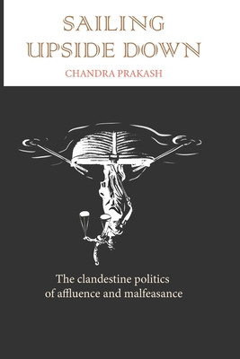 Coperta cărții 'Sailing Upside Down: The Clandestine Politics of Affluence and Malfeasance - Chandra Prakash'