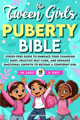 The Tween Girls Puberty Bible: Stress-Free Guide to Embrace Your Changing Body, Practice Self-Care, and Enhance Emotional Growth to Become a Confiden -