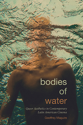 Bodies of Water: Queer Aesthetics in Contemporary Latin American Cinema - Geoffrey Maguire