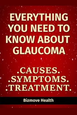 Coperta cărții 'Everything you need to know about Glaucoma: Causes, Symptoms, Treatment - Bizmove Health'