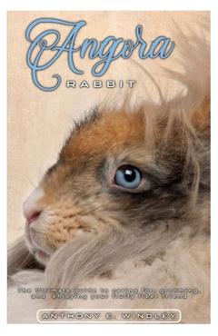 Coperta cărții 'Angora Rabbit: The ultimate guide to caring for, grooming, and enjoying your fluffy fiber friend - Anthony E. Windley'