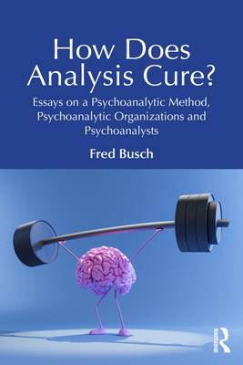 How Does Analysis Cure?: Essays on a Psychoanalytic Method, Psychoanalytic Organizations and Psychoanalysts - Fred Busch