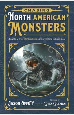 Poza produsului Chasing North American Monsters: A Guide to Over 250 Creatures from Greenland to Guatemala - Jason Offutt