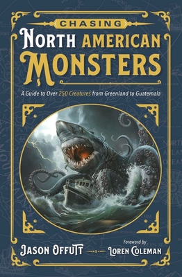 Chasing North American Monsters: A Guide to Over 250 Creatures from Greenland to Guatemala - Jason Offutt
