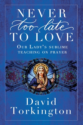 Never Too Late To Love: Our Lady's Sublime Teaching on Prayer - David Torkington