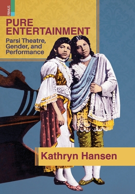 Pure Entertainment: Parsi Theater, Gender, and Performance - Kathryn Hansen