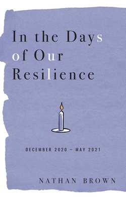 In the Days of Our Resilience: December 2020 - May 2021 - Nathan Brown