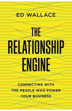 Coperta cărții 'The Relationship Engine: Connecting with the People Who Power Your Business - Ed Wallace'