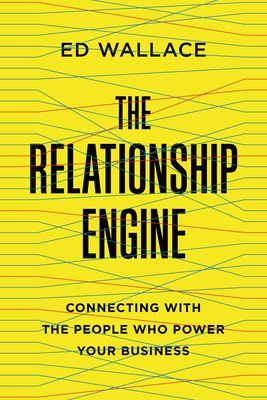 Coperta cărții 'The Relationship Engine: Connecting with the People Who Power Your Business - Ed Wallace'