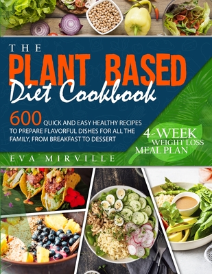 The Plant Based Diet Cookbook: 600 Quick and Easy Healthy Recipes to Prepare Flavorful Dishes for All the Family, from Breakfast to Dessert. 4-Week W - Eva Mirville