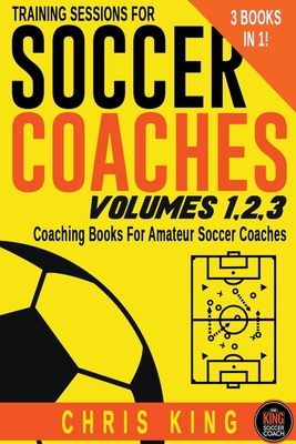 Training Sessions For Soccer Coaches Volumes 1-2-3 - Chris King